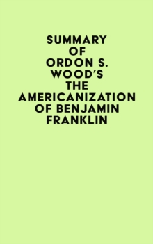 Summary of Gordon S. Wood's The Americanization of Benjamin Franklin