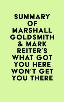 Summary of Marshall Goldsmith & Mark Reiter's What Got You Here Won't Get You There