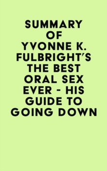 Summary of Yvonne K. Fulbright's The Best Oral Sex Ever - His Guide to Going Down