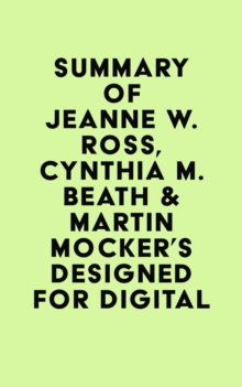 Summary of Jeanne W. Ross, Cynthia M. Beath & Martin Mocker's Designed for Digital