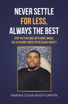 Never Settle for Less, Always the Best : Stop the Violence with Guns, Drugs, Sex & Alcohol Abuse in the Black Society