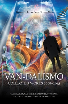 Van-Dalismo : Collected Works 2008-2015 of Van Gross, Md-Contrarian, Contriver, Explorer, Survivor, Truth Teller, Soothsayer and Outlier