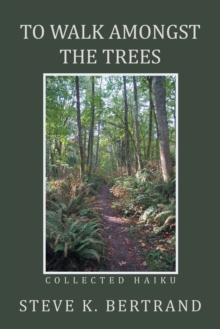 To Walk Amongst the Trees : Collected Haiku