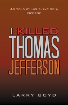 I Killed Thomas Jefferson : As Told by His Slave Son, George