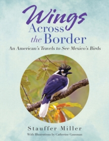 Wings Across the Border : An American's Travels to See Mexico's Birds