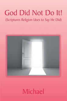 God Did Not Do It! : (Scriptures Religion Uses to Say He Did)