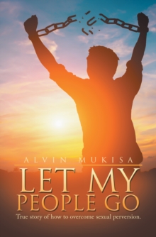 Let My People Go : True Story of How to Overcome Sexual Perversion.