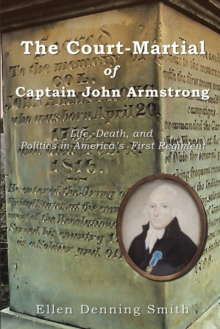 The Court-Martial of Captain John Armstrong : Life, Death, and Politics in America's  First Regiment