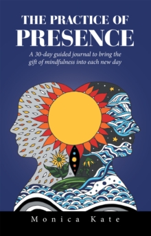 The Practice of Presence : A 30-Day Guided Journal to Bring the Gift of Mindfulness into Each New Day