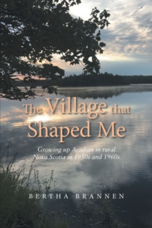 The Village That Shaped Me : Growing up Acadian in Rural Nova Scotia in 1950S and 1960S