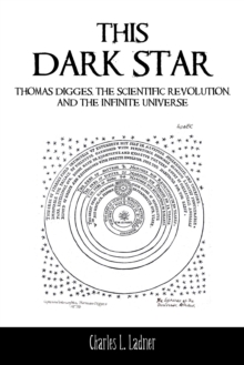 This Dark Star : Thomas Digges, the Scientific Revolution, and the Infinite Universe