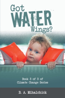 Got Water Wings? : Book 3 of 3 of Climate Change Series