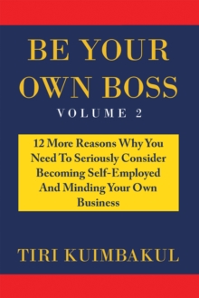 Be Your Own Boss : 12 More Reasons Why You Need to Seriously Consider Becoming Self-Employed and Minding Your Own Business