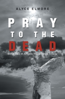 Pray to the Dead : Book Two in Angels Have Tread Trilogy