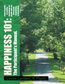 Happiness 101: a How-To Guide in Positive Psychology for People Who Are Depressed, Languishing, or Flourishing. the Participant's Manual. : A How-To Guide in Positive Psychology for People Who Are Dep