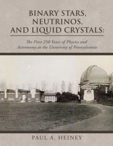 Binary Stars, Neutrinos, and Liquid Crystals: : The First 250 Years of Physics and Astronomy at the University of Pennsylvania