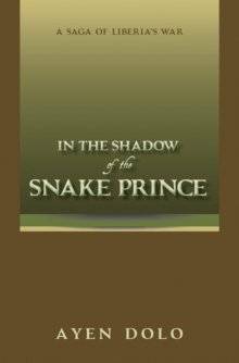 In the Shadow of the Snake Prince : A Saga of Liberia's War