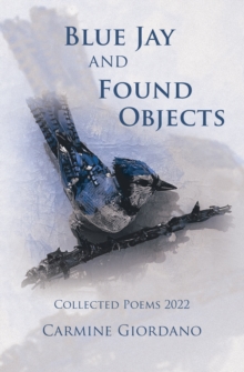 Blue Jay and Found Objects : Collected Poems 2022