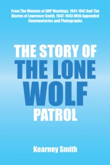 The Story of the Lone Wolf Patrol : From the Minutes of Lwp Meetings, 1941-1947 and the Diaries of Lawrence Smith, 1942-1943 with Appended Commentaries and Photographs