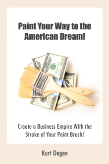 Paint Your Way to the American Dream! : Create a Business Empire with the Stroke of Your Paint Brush!