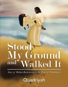 Stood My Ground and Walked It : Story of Hidden Racketeering in the Heart of Washington