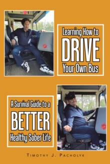 Learning How to Drive Your Own Bus : A Survival Guide to a Better Healthy Sober Life