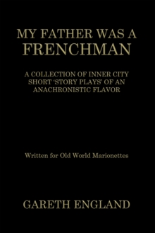 MY FATHER WAS A FRENCHMAN : A COLLECTION OF INNER CITY SHORT 'STORY PLAYS' OF AN ANACHRONISTIC FLAVOR