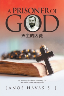 A Prisoner of God : An Account of Ft. Havas' Missionary Life in China as Told to Anthony Jaskot