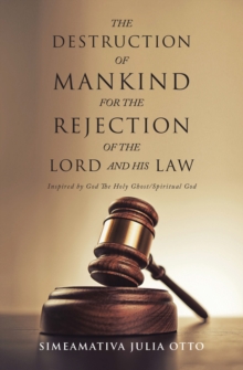 THE DESTRUCTION OF MANKIND FOR THE REJECTION OF THE LORD AND HIS LAW : Inspired by God The Holy Ghost/ Spiritual God