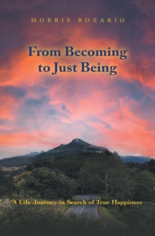 From Becoming to Just Being : A Life Journey in Search of True Happiness