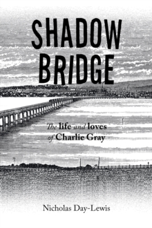 Shadow Bridge : The Life and Loves of Charlie Gray