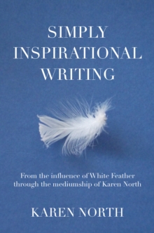 Simply Inspirational Writing : From the influence of White Feather through the mediumship of Karen North