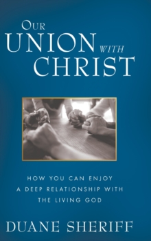 Our Union with Christ : How You Can Enjoy a Deep Relationship with the Living God