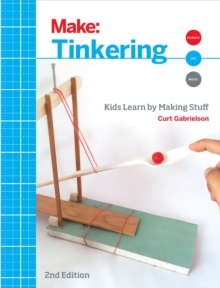 Tinkering : Kids Learn by Making Stuff