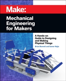 Mechanical Engineering for Makers : A Hands-on Guide to Designing and Making Physical Things