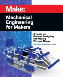 Mechanical Engineering for Makers : A Hands-on Guide to Designing and Making Physical Things