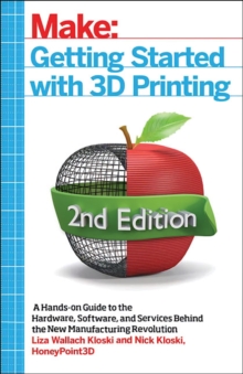 Getting Started with 3D Printing : A Hands-on Guide to the Hardware, Software, and Services That Make the 3D Printing Ecosystem