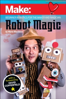 Robot Magic : Beginner Robotics for the Maker and Magician