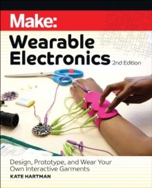 Make: Wearable Electronics : Design, prototype, And Wear Your Own Interactive Garments