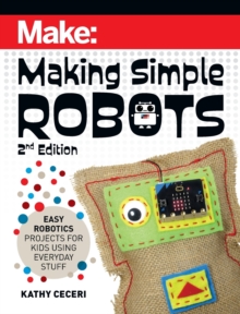 Making Simple Robots, 2E : Easy Robotics Projects for Kids Using Everyday Stuff