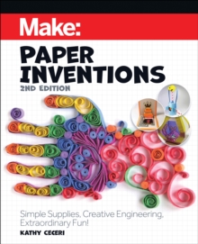 Make: Paper Inventions : Simple Supplies, Creative Engineering, Extraordinary Fun!