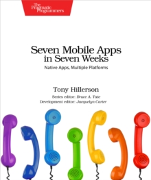 Seven Mobile Apps in Seven Weeks : Native Apps, Multiple Platforms, Paperback Book Seven Mobile Apps in Seven Weeks : Native Apps, Multiple Platforms, Paperback Book
