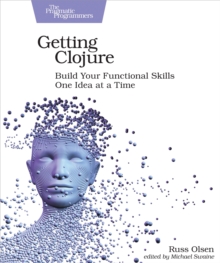 Getting Clojure : Build Your Functional Skills One Idea at a Time