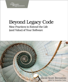 Beyond Legacy Code : Nine Practices to Extend the Life (and Value) of Your Software