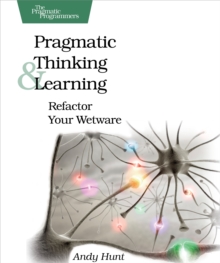 Pragmatic Thinking and Learning : Refactor Your Wetware