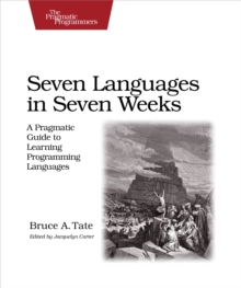 Seven Languages in Seven Weeks : A Pragmatic Guide to Learning Programming Languages