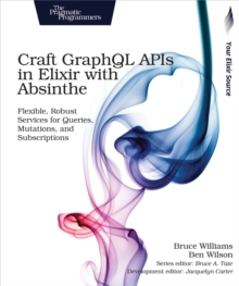 Craft GraphQL APIs in Elixir with Absinthe : Flexible, Robust Services for Queries, Mutations, and Subscriptions