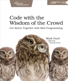 Code with the Wisdom of the Crowd : Get Better Together with Mob Programming