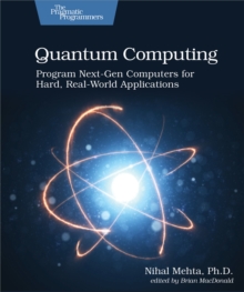 Quantum Computing : Program Next-Gen Computers For Hard, Real-World Applications