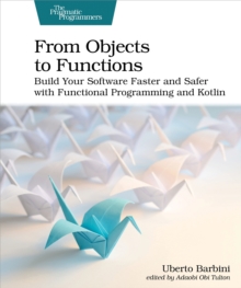 From Objects to Functions : Build Your Software Faster and Safer with Functional Programming and Kotlin